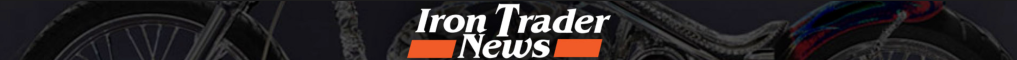 FOR THE BEST IN MOTORCYCLE NEWS, VISIT IRON TRADER NEWS.